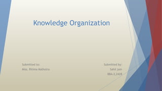Knowledge Organization
Submitted to: Submitted by:
Miss. Ritima Malhotra Sahil jain
BBA-2,2428
 