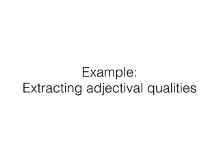 Example:
Extracting adjectival qualities
 