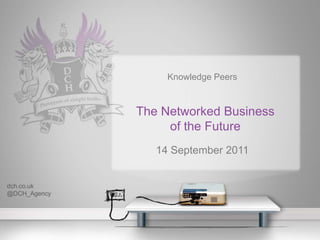 Knowledge Peers  The Networked Businessof the Future 14 September 2011 dch.co.uk @DCH_Agency 
