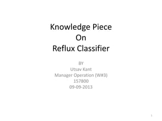Knowledge Piece
On
Reflux Classifier
BY
Utsav Kant
Manager Operation (W#3)
157800
09-09-2013
1
 
