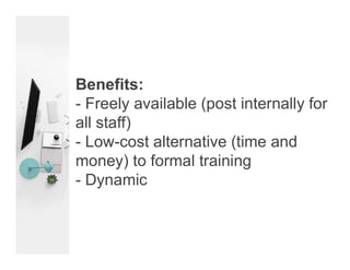 Benefits:
- Freely available (post internally for
all staff)
- Low-cost alternative (time and
money) to formal training
- ...