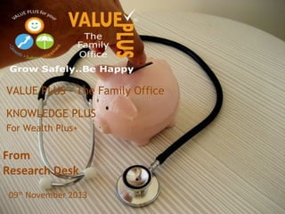 VALUE PLUS - The Family Office
KNOWLEDGE PLUS
For Wealth Plus+

From
Research Desk
09th November 2013

 