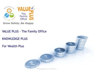 Knowledge Plus for Wealth +
VALUE PLUS - The Family Office
KNOWLEDGE PLUS
For Wealth Plus
 