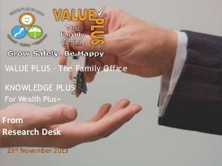 VALUE PLUS - The Family Office
KNOWLEDGE PLUS
For Wealth Plus+

From
Research Desk
23rd November 2013

 