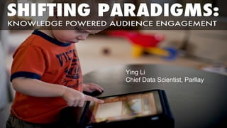 Shifting Paradigms: Knowledge
Powered Audience Engagement

Ying Li
Ying Li Chief Data Scientist, Parllay

Chief Data Scientist, Parllay

 