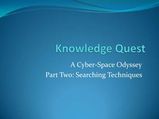 Knowledge Quest 				A Cyber-Space Odyssey                       Part Two: Searching Techniques 