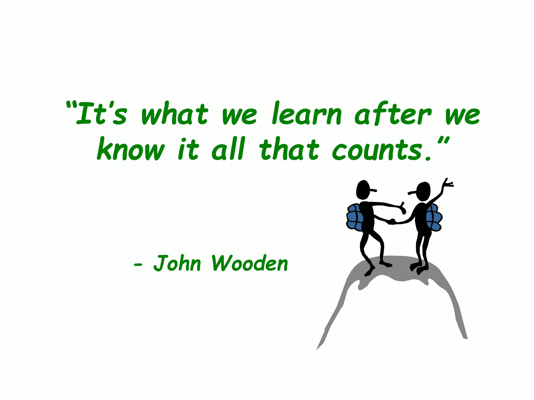 “It’s what we learn after we
know it all that counts.”
- John Wooden
 