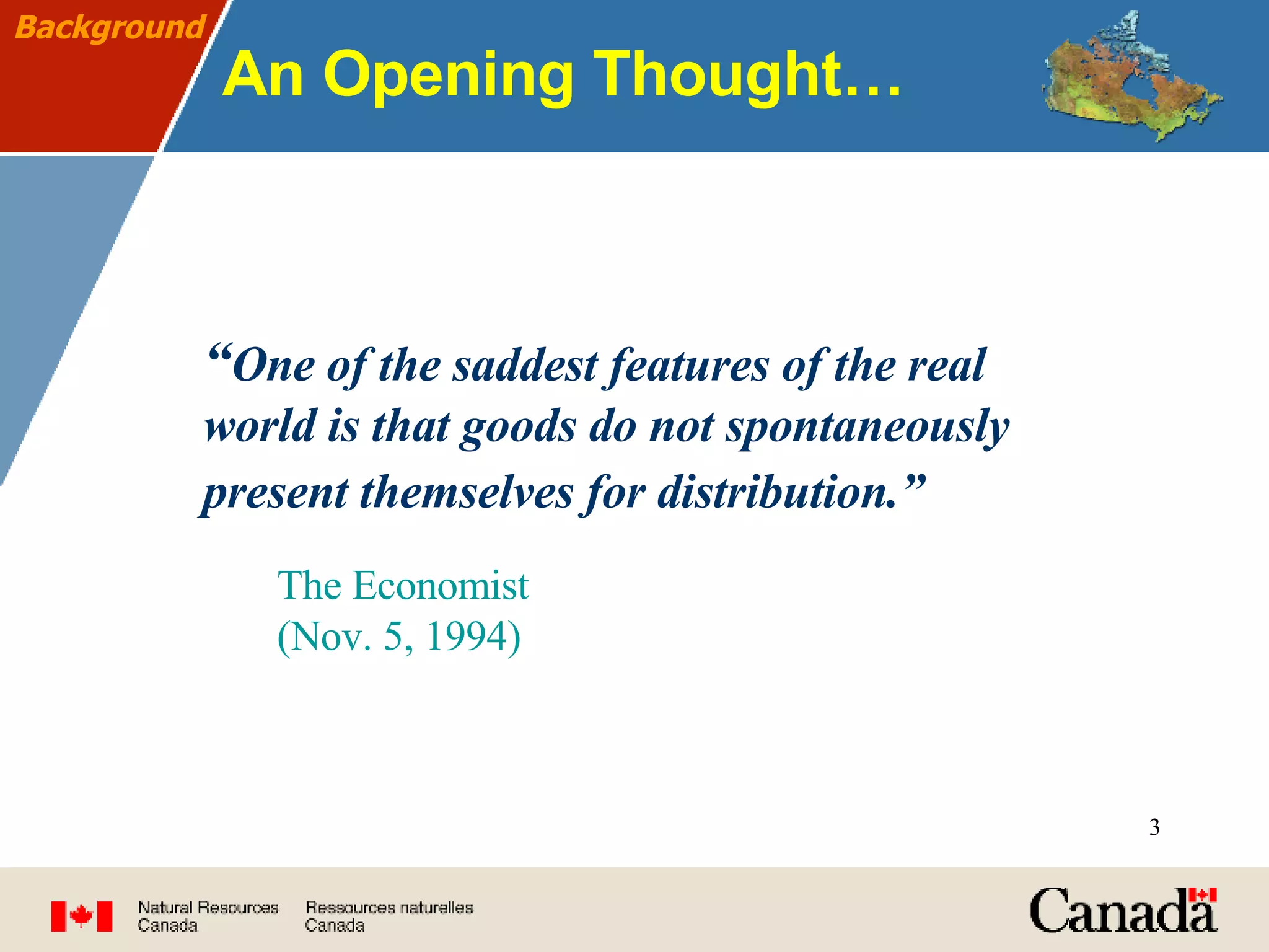 An Opening Thought… “ One of the saddest features of the real world is that goods do not spontaneously present themselves for distribution.”      The Economist (Nov. 5, 1994) Background 
