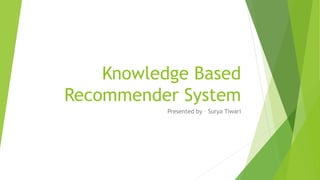 Knowledge Based
Recommender System
Presented by – Surya Tiwari
 