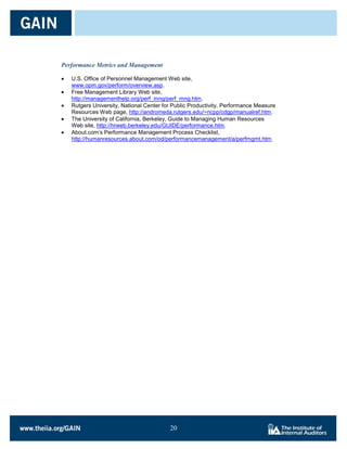 Performance Metrics and Management

   U.S. Office of Personnel Management Web site,
   www.opm.gov/perform/overview.asp.
   Free Management Library Web site,
   http://managementhelp.org/perf_mng/perf_mng.htm.
   Rutgers University, National Center for Public Productivity, Performance Measure
   Resources Web page, http://andromeda.rutgers.edu/~ncpp/cdgp/manualref.htm.
   The University of California, Berkeley, Guide to Managing Human Resources
   Web site, http://hrweb.berkeley.edu/GUIDE/performance.htm.
   About.com’s Performance Management Process Checklist,
   http://humanresources.about.com/od/performancemanagement/a/perfmgmt.htm.




                                         20

                                         20
 