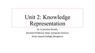 Unit 2: Knowledge
Representation
Dr. G.Jasmine Beulah,
Assistant Professor, Dept. Computer Science,
Kristu Jayanti College, Bengaluru
 