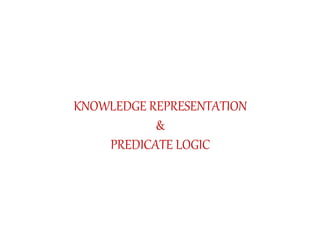KNOWLEDGE REPRESENTATION
&
PREDICATE LOGIC
 
