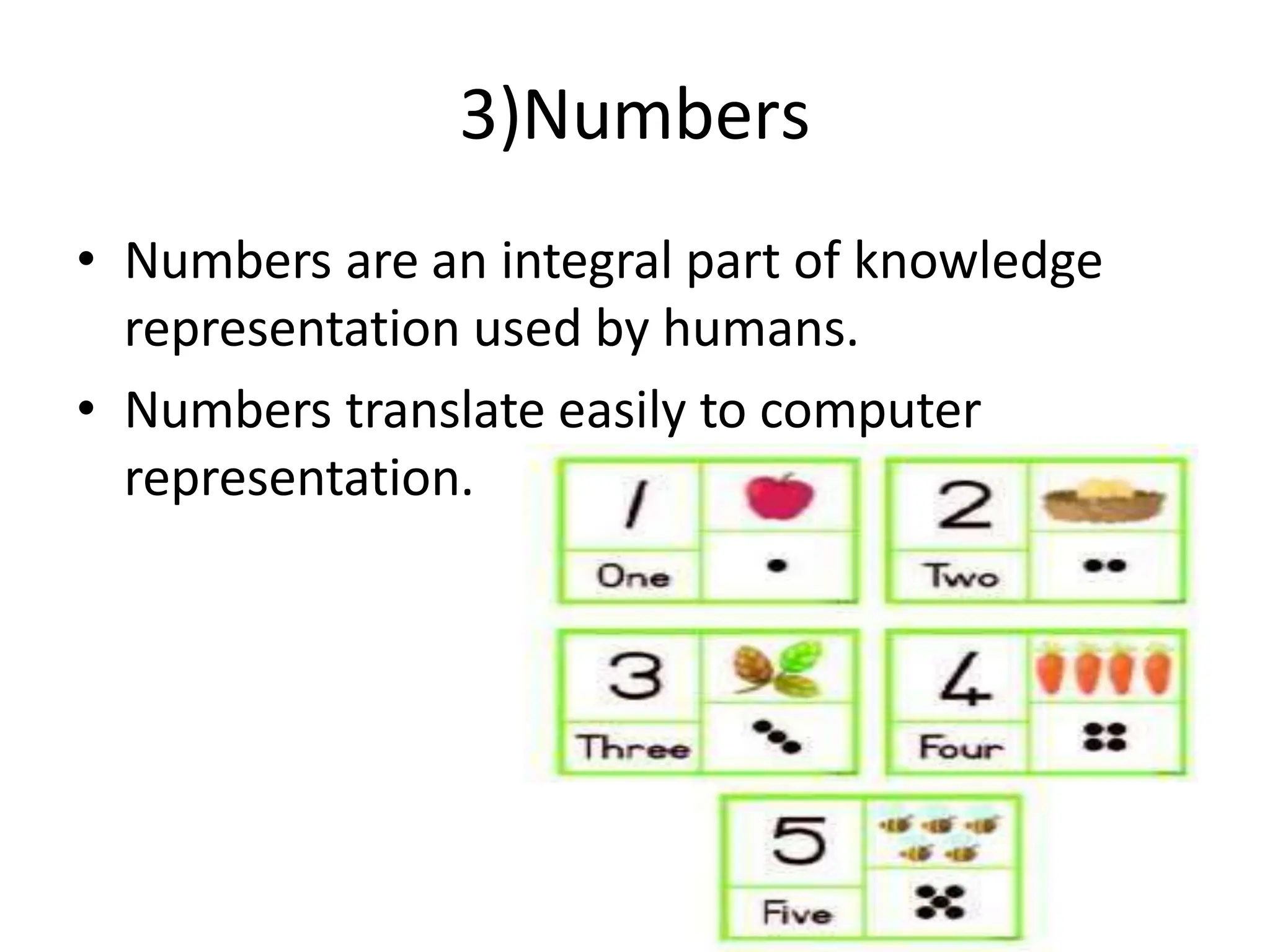3)Numbers
• Numbers are an integral part of knowledge
representation used by humans.
• Numbers translate easily to computer
representation.
 