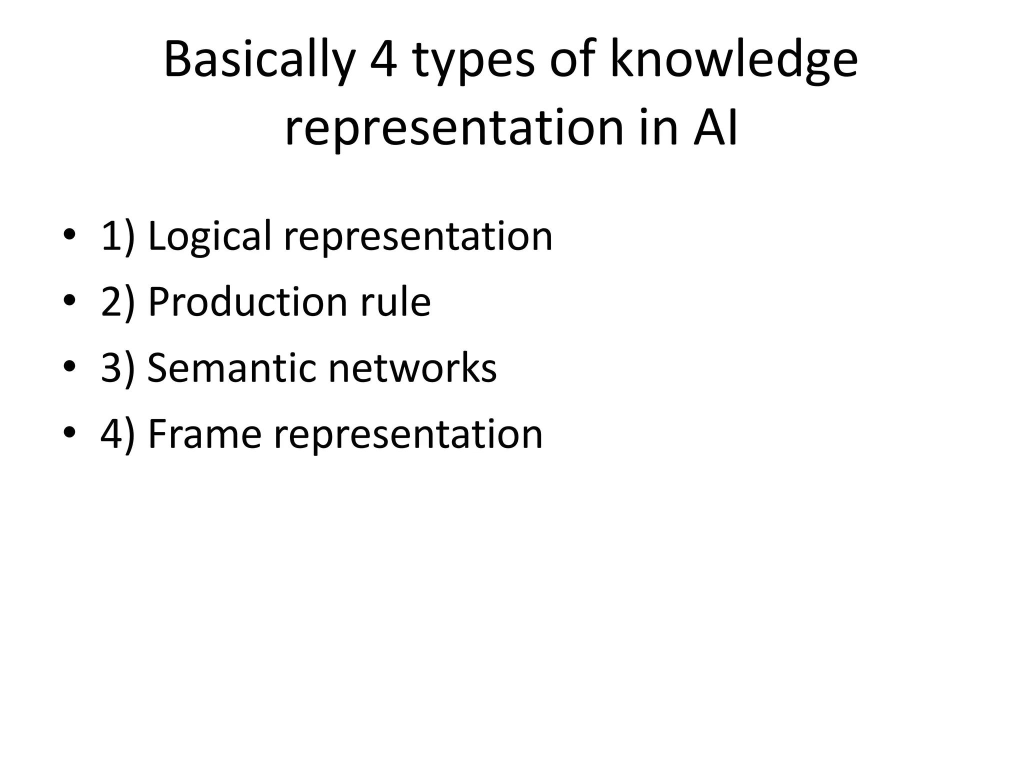 Basically 4 types of knowledge
representation in AI
• 1) Logical representation
• 2) Production rule
• 3) Semantic networks
• 4) Frame representation
 