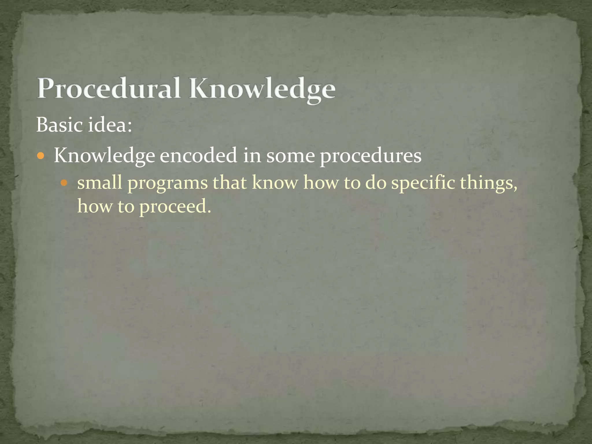 Basic idea:
 Knowledge encoded in some procedures
 small programs that know how to do specific things,
how to proceed.
 