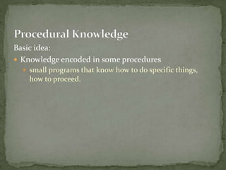 Basic idea:
 Knowledge encoded in some procedures
 small programs that know how to do specific things,
how to proceed.
 