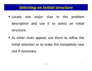Selecting an Initial structure
 Locate one major clue in the problem
description and use it to select an initial
structure.
As other clues appear, use them to refine the
 As other clues appear, use them to refine the
initial selection or to make the completely new
one if necessary.
K N Hande 59
 