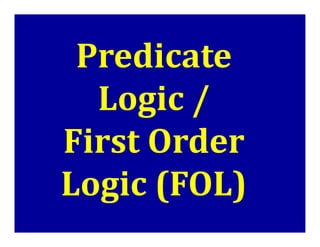 Predicate
Logic /
First Order
First Order
Logic (FOL)
 