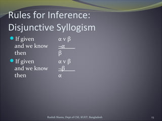 Rushdi Shams, Dept of CSE, KUET, Bangladesh 23
Rules for Inference:
Disjunctive Syllogism
If given α v β
and we know ¬α
then β
If given α v β
and we know ¬β
then α
 