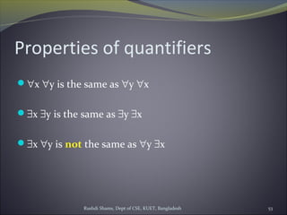 Rushdi Shams, Dept of CSE, KUET, Bangladesh 53
Properties of quantifiers
∀x ∀y is the same as ∀y ∀x
∃x ∃y is the same as ∃y ∃x
∃x ∀y is not the same as ∀y ∃x
 