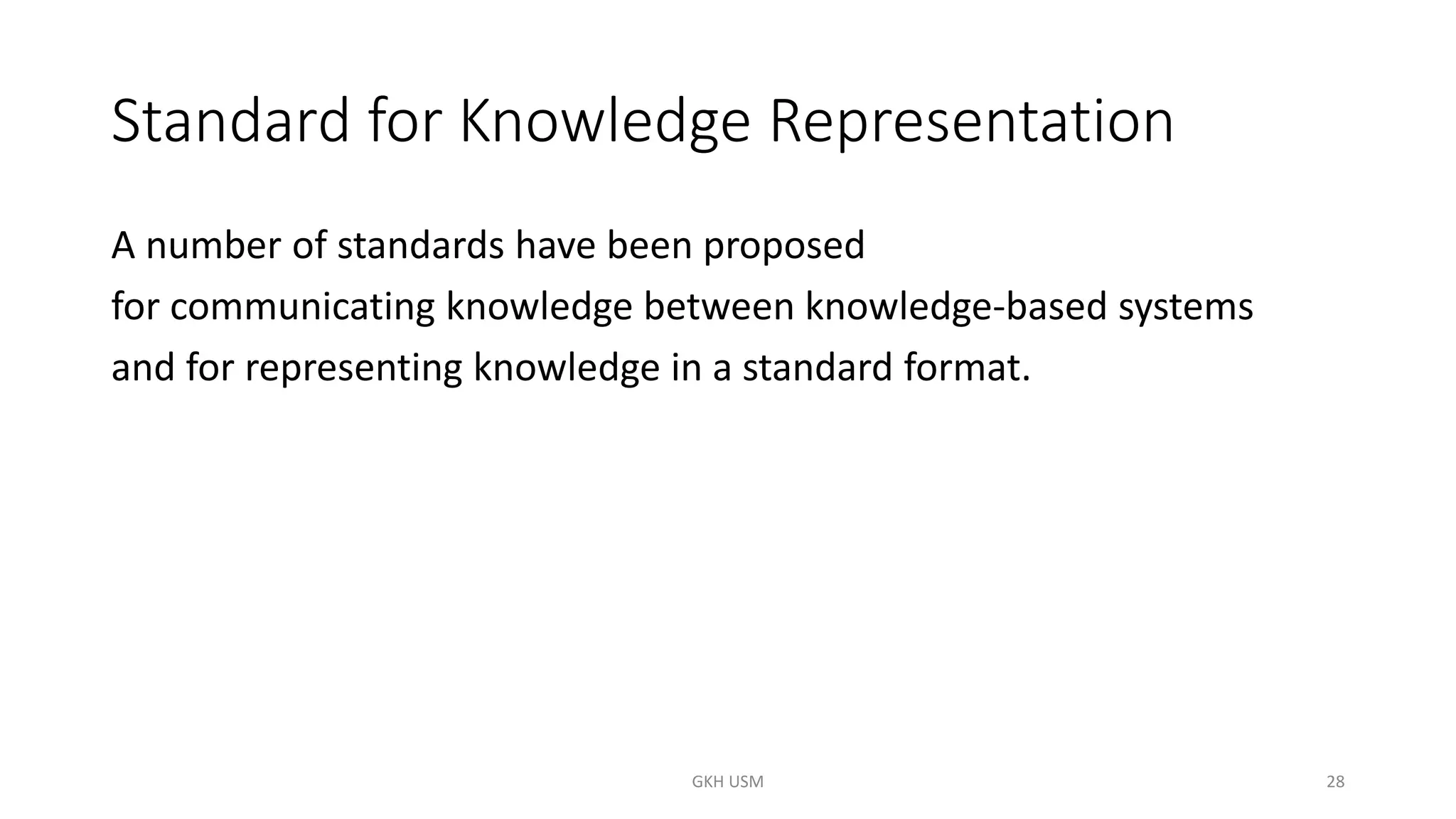 Standard for Knowledge Representation
A number of standards have been proposed
for communicating knowledge between knowledge-based systems
and for representing knowledge in a standard format.
28
GKH USM
 
