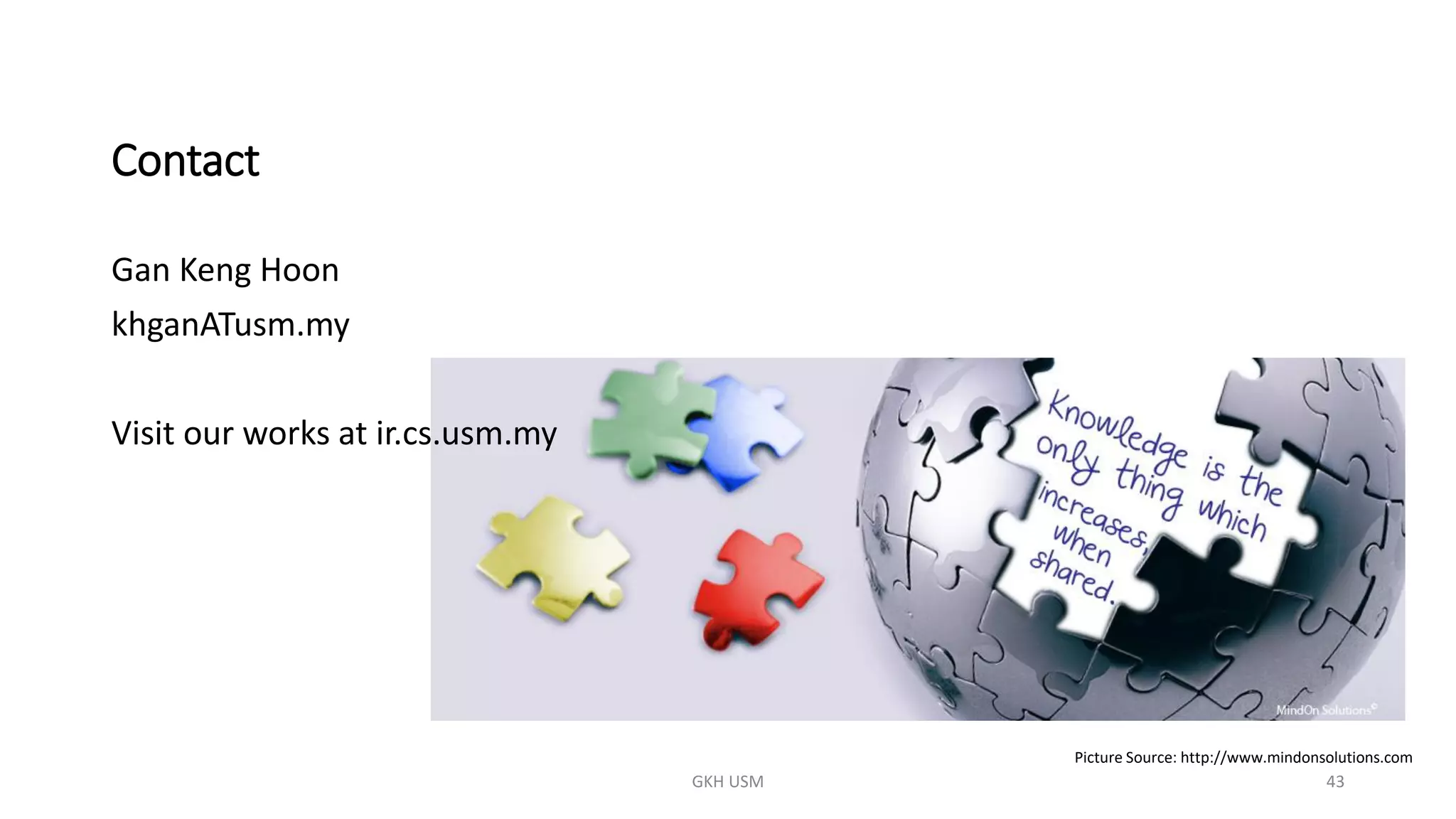 Contact
Picture Source: http://www.mindonsolutions.com
Gan Keng Hoon
khganATusm.my
Visit our works at ir.cs.usm.my
43
GKH USM
 