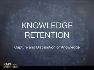 KNOWLEDGE
RETENTION
Capture and Distribution of Knowledge
 
