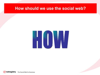 How should we use the social web? The Social Web for Business HOW 