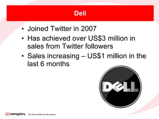 Dell <ul><li>Joined Twitter in 2007 </li></ul><ul><li>Has achieved over US$3 million in sales from Twitter followers </li>...