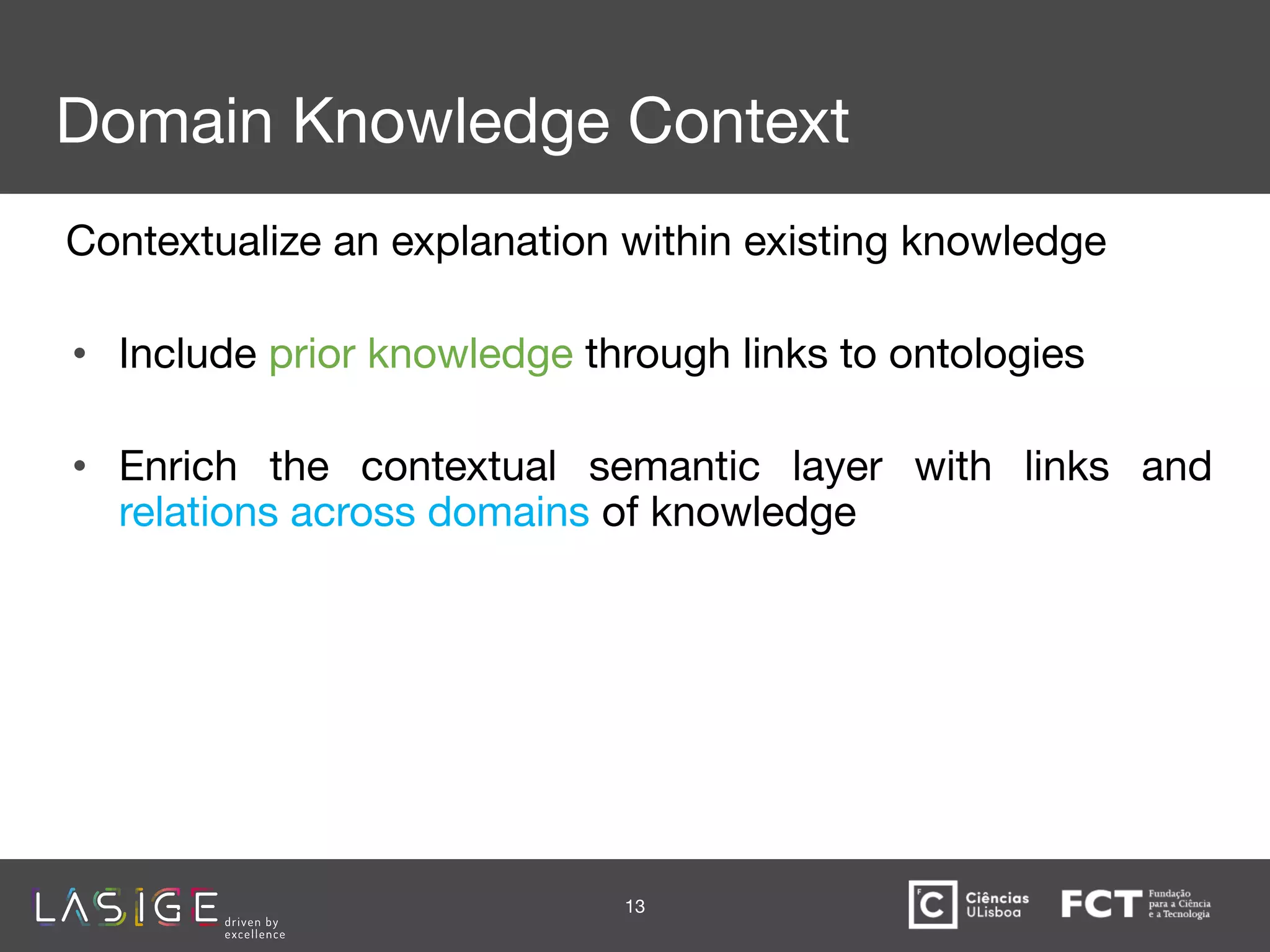 Domain Knowledge Context
Contextualize an explanation within existing knowledge
• Include prior knowledge through links to ontologies
• Enrich the contextual semantic layer with links and
relations across domains of knowledge
13
 