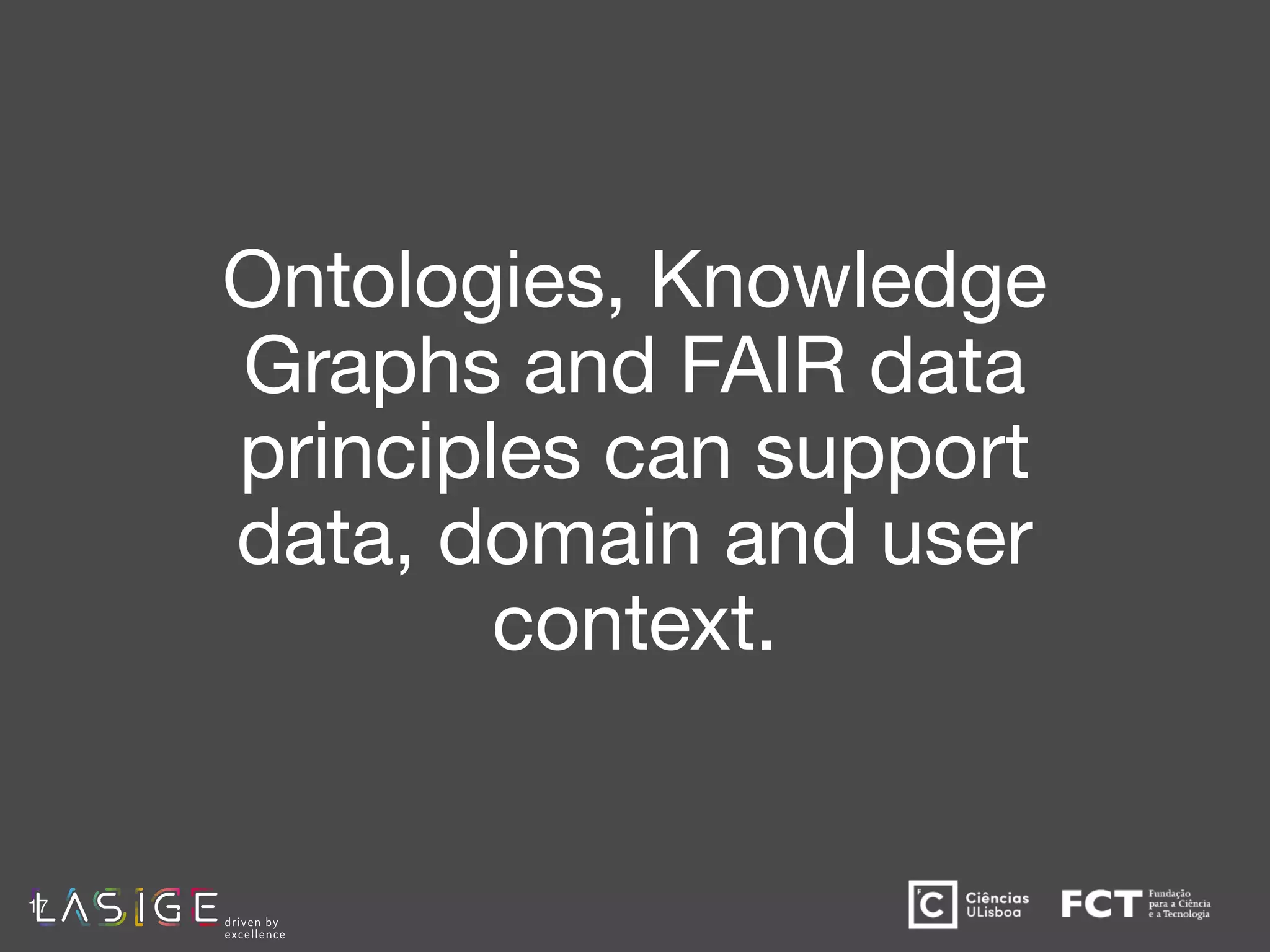 Ontologies, Knowledge
Graphs and FAIR data
principles can support
data, domain and user
context.
17
 