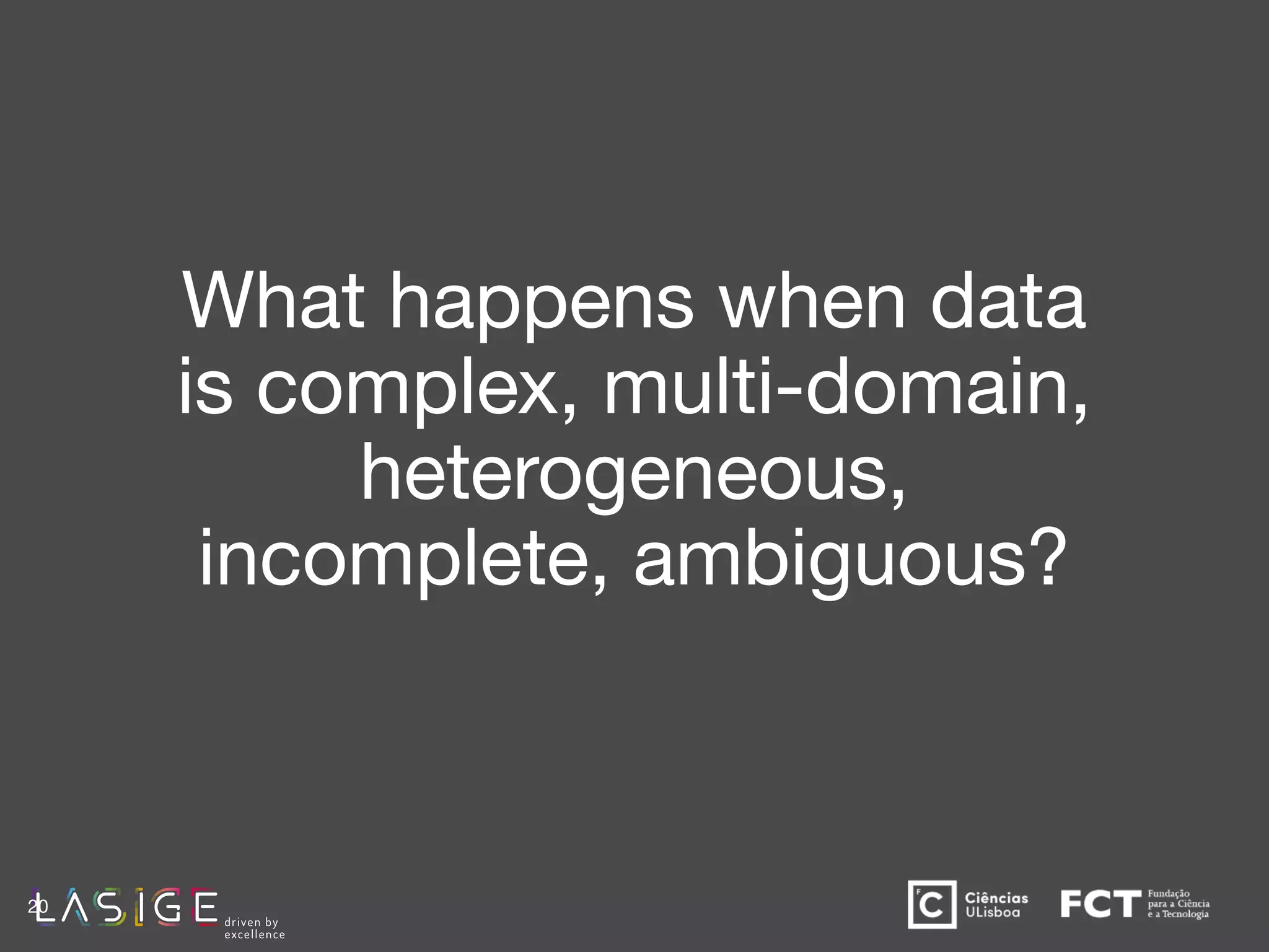 What happens when data
is complex, multi-domain,
heterogeneous,
incomplete, ambiguous?
20
 