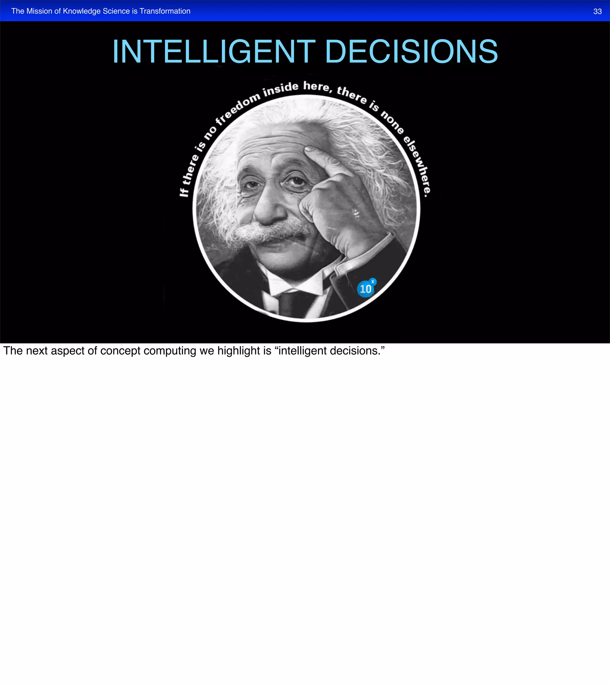 The Mission of Knowledge Science is Transformation 33
INTELLIGENT DECISIONS
The next aspect of concept computing we highlight is “intelligent decisions.”
 