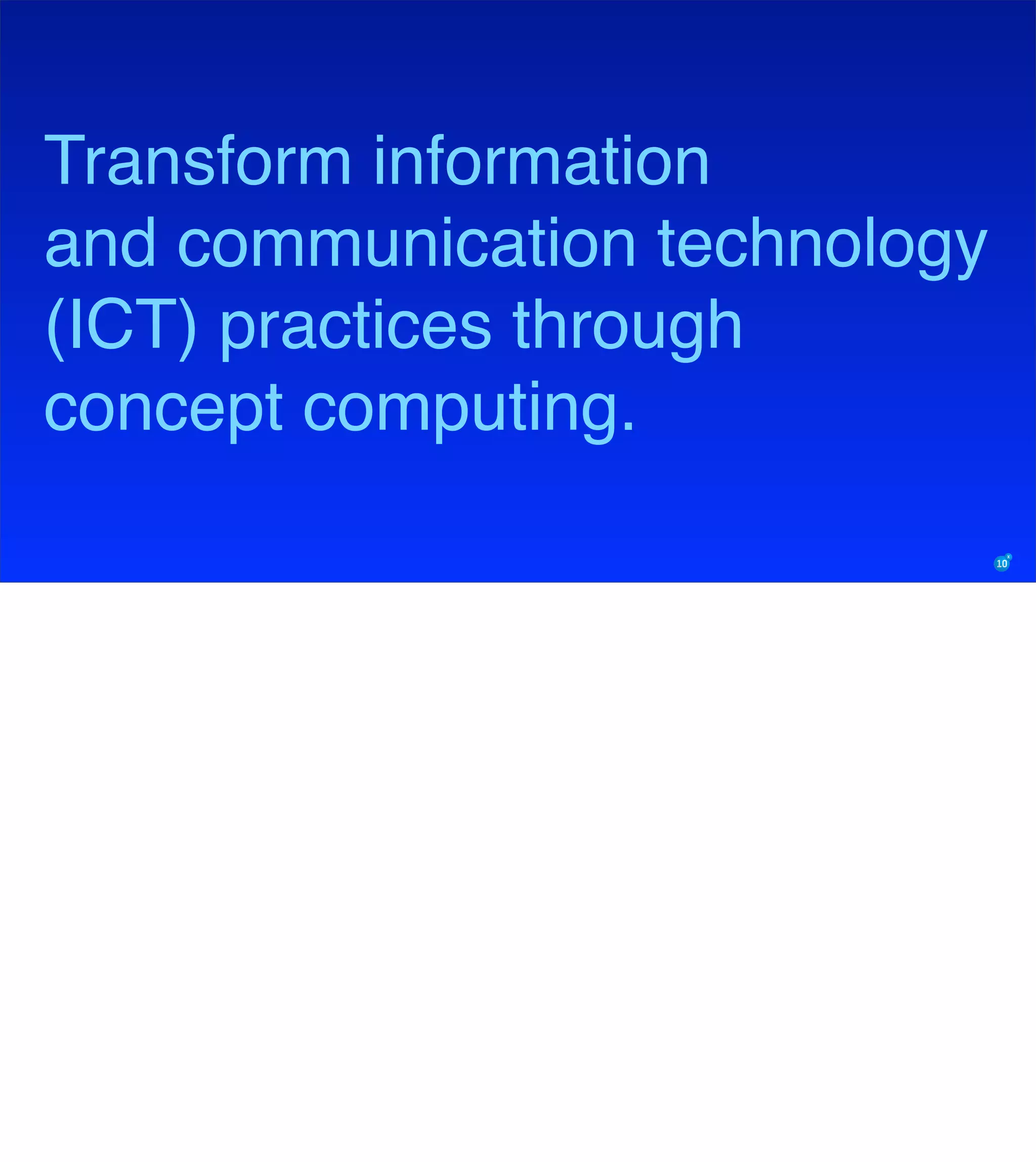 Transform information
and communication technology
(ICT) practices through
concept computing.
 