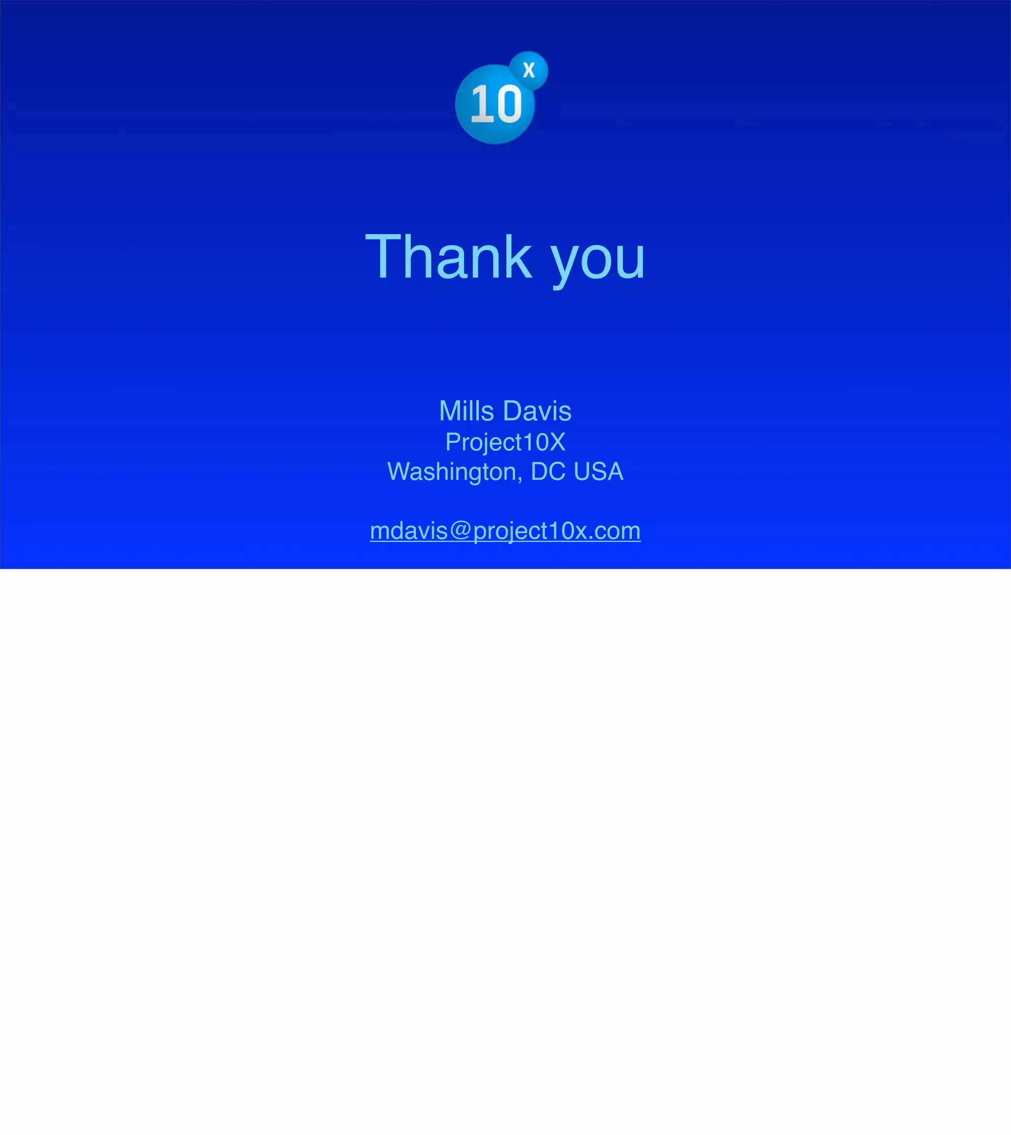 The Mission of Knowledge Science is Transformation
Thank you
Mills Davis
Project10X
Washington, DC USA
mdavis@project10x.com
 