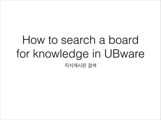 How to search a board
for knowledge in UBware
지식게시판 검색

 