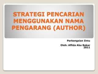 STRATEGI PENCARIAN
MENGGUNAKAN NAMA
PENGARANG (AUTHOR)
Perkongsian Ilmu
Oleh: Affida Abu Bakar
2011
 