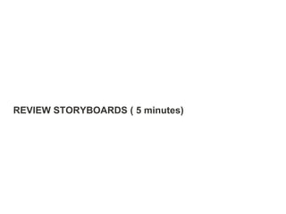 REVIEW STORYBOARDS ( 5 minutes)
 