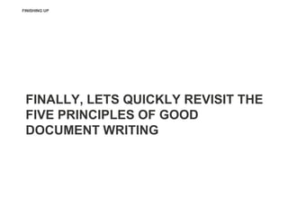 FINISHING UP




 FINALLY, LETS QUICKLY REVISIT THE
 FIVE PRINCIPLES OF GOOD
 DOCUMENT WRITING
 
