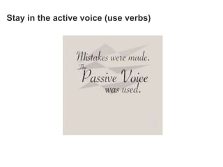 Stay in the active voice (use verbs)
 