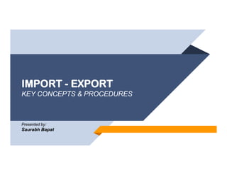 IMPORT - EXPORT
KEY CONCEPTS & PROCEDURES
Presented by:
Saurabh Bapat
 