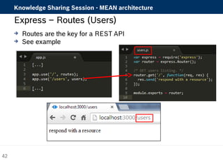 Knowledge Sharing Session - MEAN architecture 
Express – Routes (Users) 
 Routes are the key for a REST API 
 See example 
42 
 