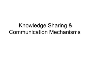 Knowledge Sharing &
Communication Mechanisms
 