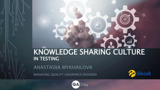 KNOWLEDGE SHARING CULTURE
IN TESTING
ANASTASIIA MYKHAILOVA
MANAGING QUALITY ASSURANCE ENGINEER
 