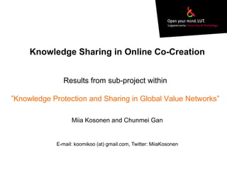 Knowledge Sharing in Online Co-Creation
Results from sub-project within
”Knowledge Protection and Sharing in Global Value Networks”
Miia Kosonen and Chunmei Gan

E-mail: koomikoo (at) gmail.com, Twitter: MiiaKosonen

 