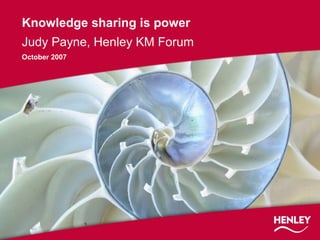 Knowledge sharing is power
Judy Payne, Henley KM Forum
October 2007
 