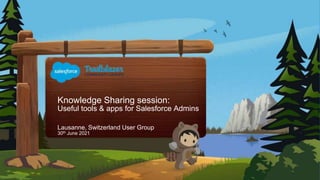 Knowledge Sharing session:
Useful tools & apps for Salesforce Admins
30th June 2021
Lausanne, Switzerland User Group
 