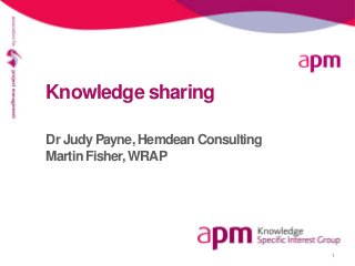 1 
Knowledge sharing 
Dr Judy Payne, Hemdean Consulting 
Martin Fisher, WRAP 
 