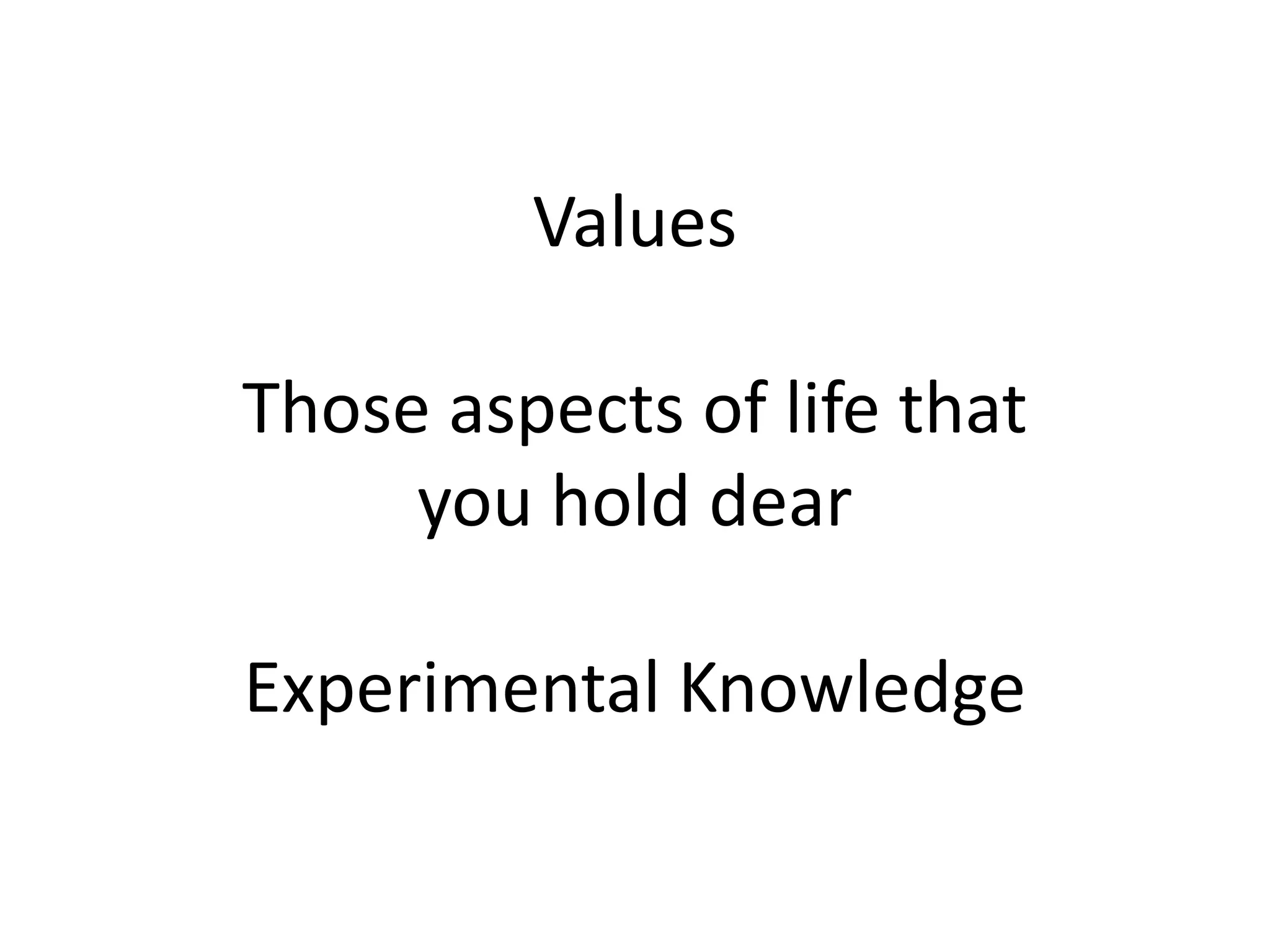 Values
Those aspects of life that
you hold dear
Experimental Knowledge
 