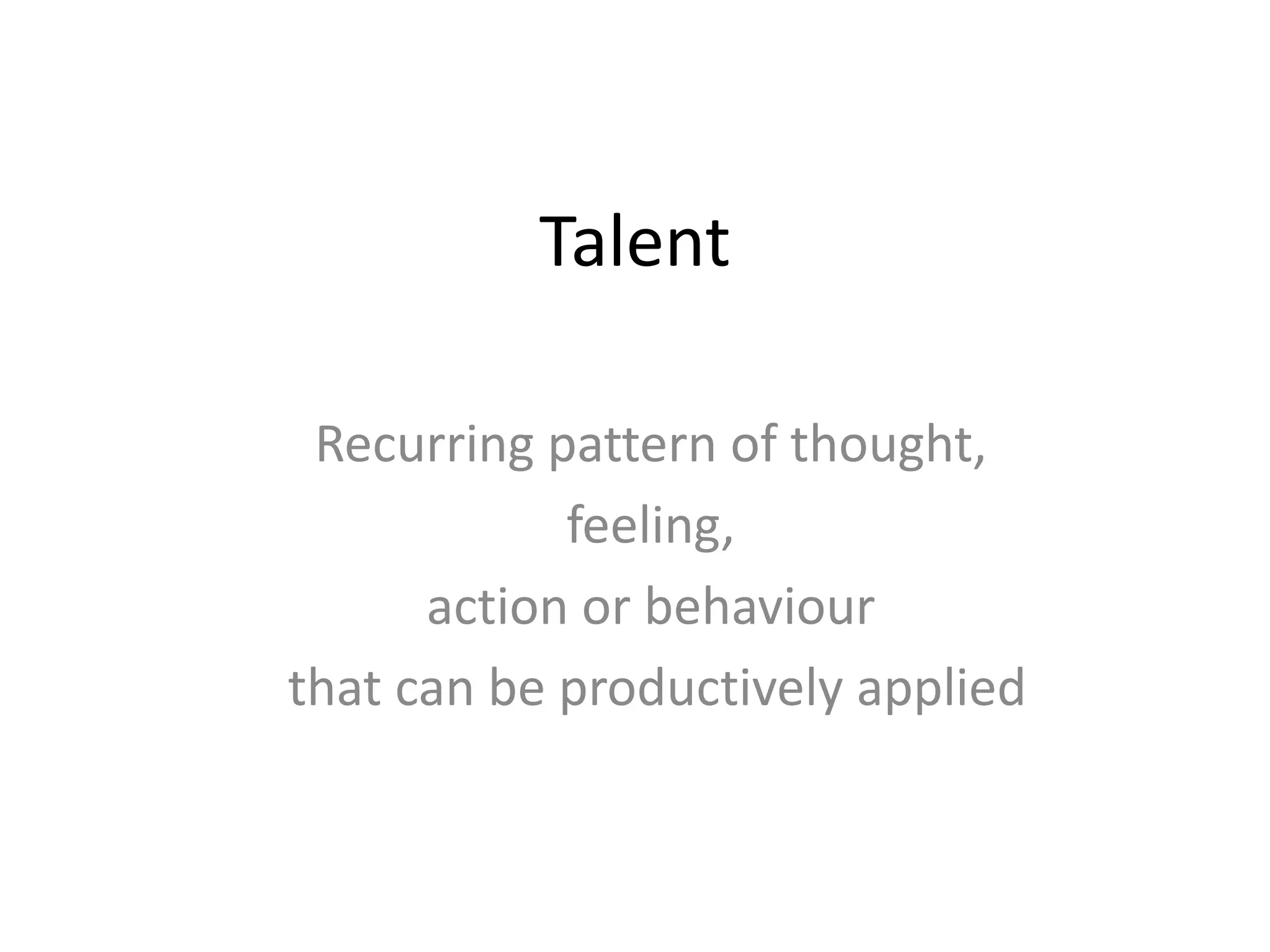 Talent
Recurring pattern of thought,
feeling,
action or behaviour
that can be productively applied
 